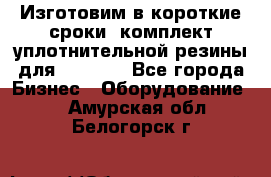 Изготовим в короткие сроки  комплект уплотнительной резины для XRB 6,  - Все города Бизнес » Оборудование   . Амурская обл.,Белогорск г.